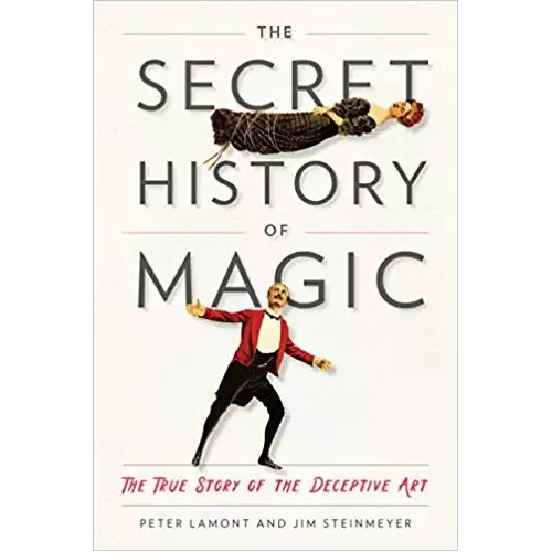 The Secret History Of Magic - The True Story Of The Deceptive Art by Peter Lamont And Jim Steinmeyer
