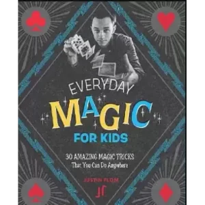 Justin Flom – Everyday Magic for Kids 30 Amazing Magic Tricks That You Can Do Anywhere