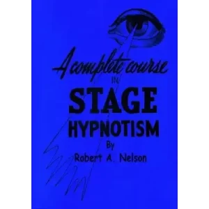 A Complete Course In Stage (Pseudo) Hypnotism by Robert A. Nelson