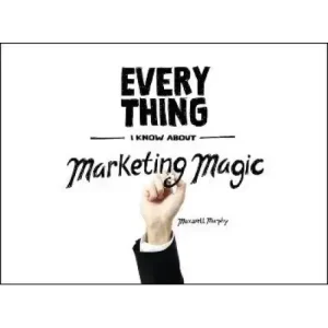 Everything I Know About Marketing Magic by Maxwell Murphy
