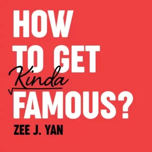 How To Get Kinda Famous by Zee J. Yan