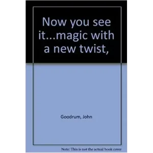 Now You See It…Magic With A New Twist by John Goodrum