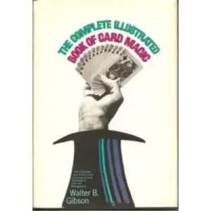The Complete Illustrated Book Of Card Magic by Walter Gibson