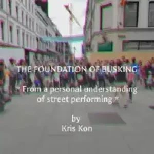 The Foundation Of Busking – From A Personal Understanding Of Street Performing by Kris Kon