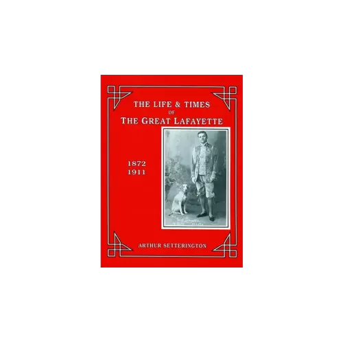 The Life And Times Of The Great Lafayette by Arthur Setterington