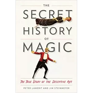 The Secret History Of Magic – The True Story Of The Deceptive Art by Peter Lamont And Jim Steinmeyer