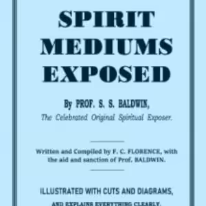 Spirit Mediums Exposed by S. S. Baldwin & F. C. Florence