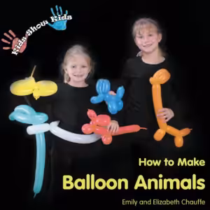 Kids Show Kids How to Make Balloon Animals by Emily Chauffe and Elizabeth Chauffe